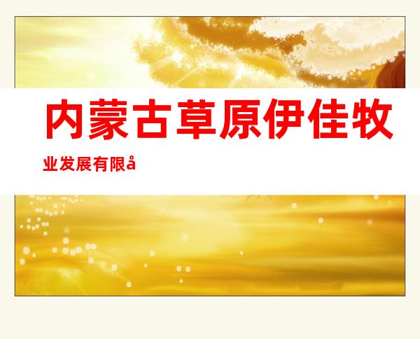 内蒙古草原伊佳牧业发展有限公司